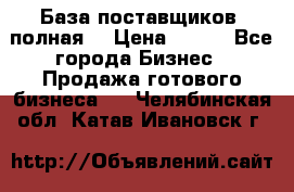 База поставщиков (полная) › Цена ­ 250 - Все города Бизнес » Продажа готового бизнеса   . Челябинская обл.,Катав-Ивановск г.